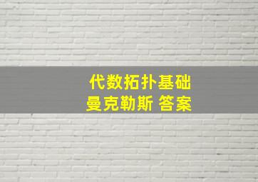 代数拓扑基础曼克勒斯 答案